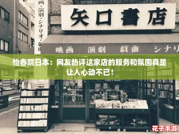 怡春院日本：网友热评这家店的服务和氛围真是让人心动不已！