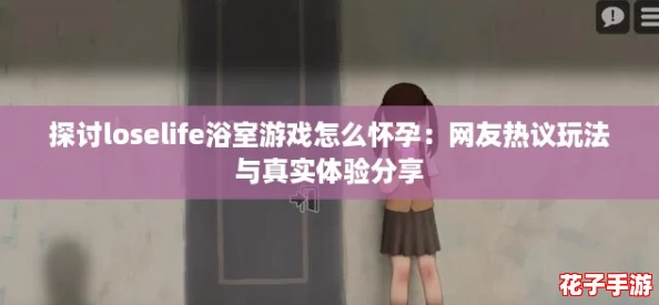 探讨loselife浴室游戏怎么怀孕：网友热议玩法与真实体验分享