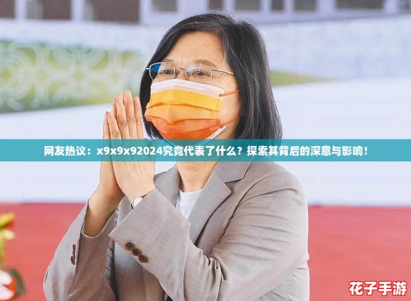 网友热议：x9x9x92024究竟代表了什么？探索其背后的深意与影响！