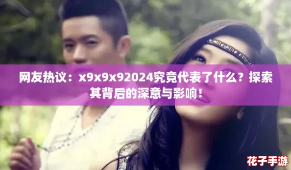 网友热议:x9x9x92024究竟代表了什么?探索其背后的深意与影响! 网友热议:x9x9x92024究竟代表了什么?探索其背后的深意与影响!