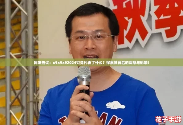 网友热议:x9x9x92024究竟代表了什么?探索其背后的深意与影响! 网友热议:x9x9x92024究竟代表了什么?探索其背后的深意与影响!