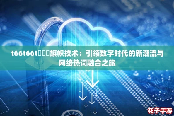 t66t66t逹葢薾旗帜技术：引领数字时代的新潮流与网络热词融合之旅