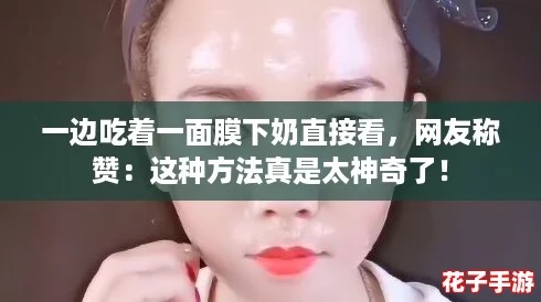 一边吃着一面膜下奶直接看，网友称赞：这种方法真是太神奇了！