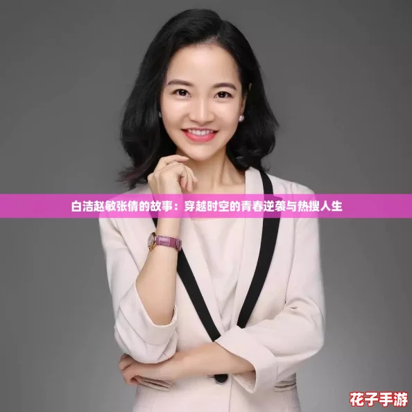 白洁赵敏张倩的故事：穿越时空的青春逆袭与热搜人生