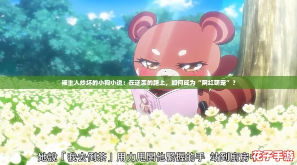 被主人炒坏的小狗小说:在逆袭的路上,如何成为“网红萌宠”? 被主人炒坏的小狗小说:在逆袭的路上,如何成为“网红萌宠”?