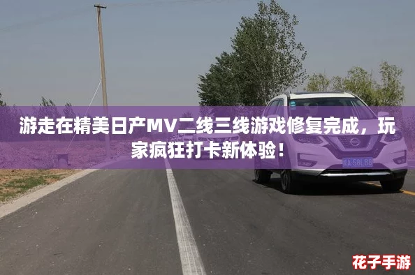 游走在精美日产MV二线三线游戏修复完成，玩家疯狂打卡新体验！