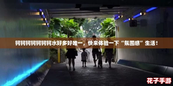 钶钶钶钶钶钶钶水好多好唯一，快来体验一下“氛围感”生活！