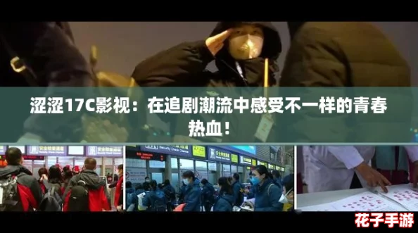 涩涩17C影视：在追剧潮流中感受不一样的青春热血！