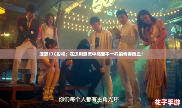 涩涩17C影视:在追剧潮流中感受不一样的青春热血! 涩涩17C影视:在追剧潮流中感受不一样的青春热血!