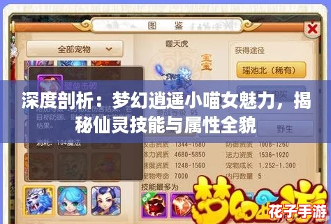 深度剖析：梦幻逍遥小喵女魅力，揭秘仙灵技能与属性全貌