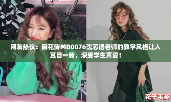 网友热议：麻花传MD0076沈芯语老师的教学风格让人耳目一新，深受学生喜爱！