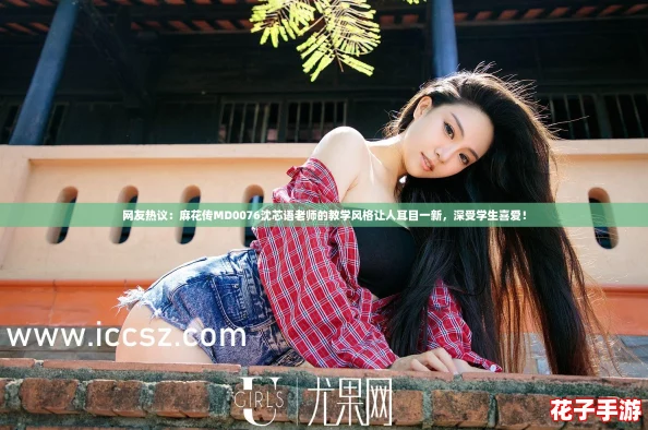 网友热议：麻花传MD0076沈芯语老师的教学风格让人耳目一新，深受学生喜爱！