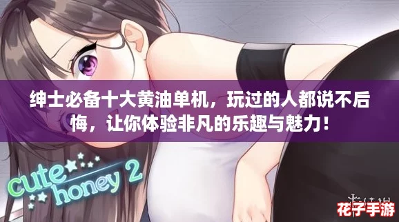 绅士必备十大黄油单机，玩过的人都说不后悔，让你体验非凡的乐趣与魅力！