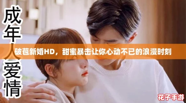 破苞新婚HD，甜蜜暴击让你心动不已的浪漫时刻