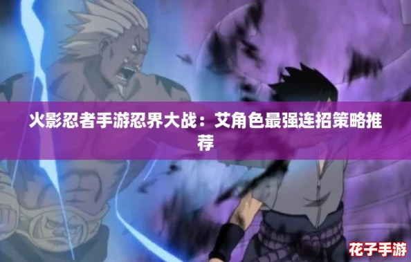 火影忍者手游忍界大战：艾角色最强连招策略推荐