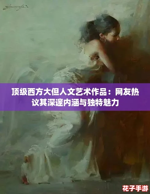 顶级西方大但人文艺术作品:网友热议其深邃内涵与独特魅力 顶级西方大但人文艺术作品:网友热议其深邃内涵与独特魅力