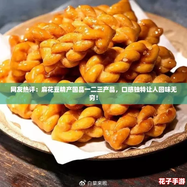 网友热评：麻花豆精产国品一二三产品，口感独特让人回味无穷！