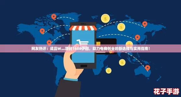 网友热评:成品W灬源码1688伊园,助力电商创业的新选择与实用指南! 网友热评:成品W灬源码1688伊园,助力电商创业的新选择与实用指南!