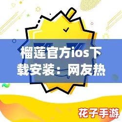 榴莲官方ios下载安装:网友热评,体验超乎想象的美味与便捷! 榴莲官方ios下载安装:网友热评,体验超乎想象的美味与便捷!