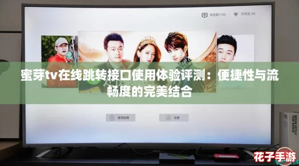 蜜芽tv在线跳转接口使用体验评测：便捷性与流畅度的完美结合
