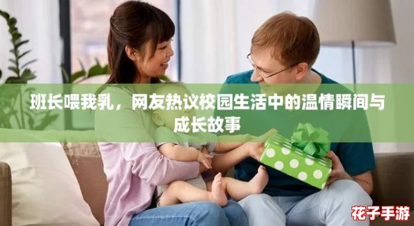 班长喂我乳，网友热议校园生活中的温情瞬间与成长故事