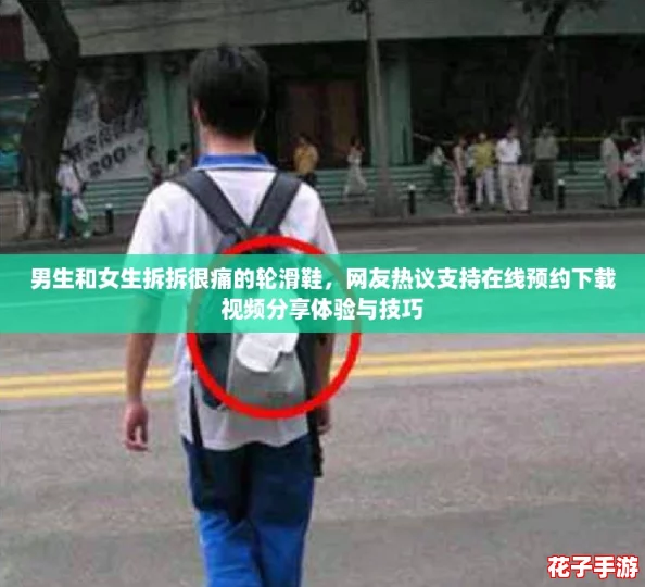 男生和女生拆拆很痛的轮滑鞋，网友热议支持在线预约下载视频分享体验与技巧