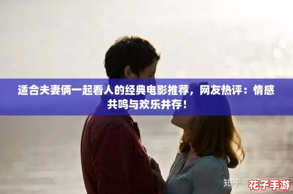 适合夫妻俩一起看人的经典电影推荐，网友热评：情感共鸣与欢乐并存！