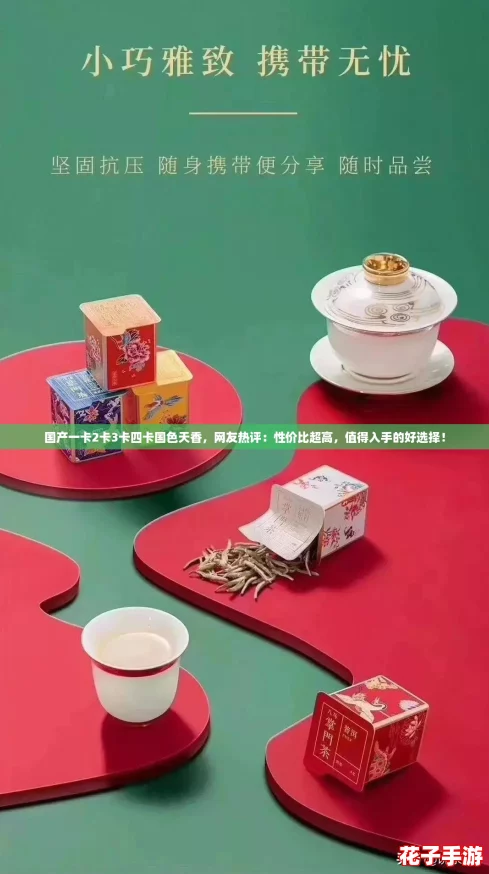 国产一卡2卡3卡四卡国色天香，网友热评：性价比超高，值得入手的好选择！