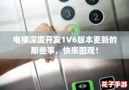 电梯深度开发1V6版本更新的那些事，快来围观！