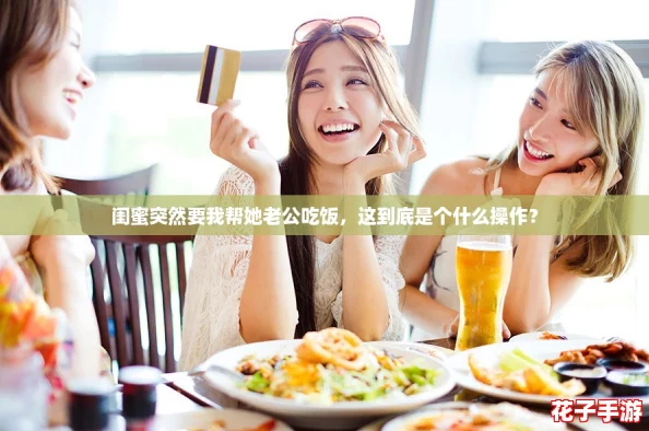 闺蜜突然要我帮她老公吃饭，这到底是个什么操作？