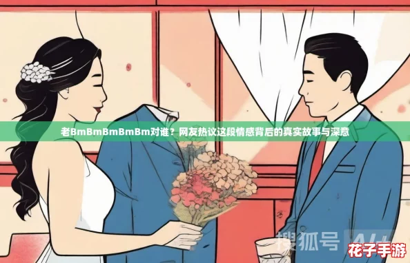 老BmBmBmBmBm对谁？网友热议这段情感背后的真实故事与深意