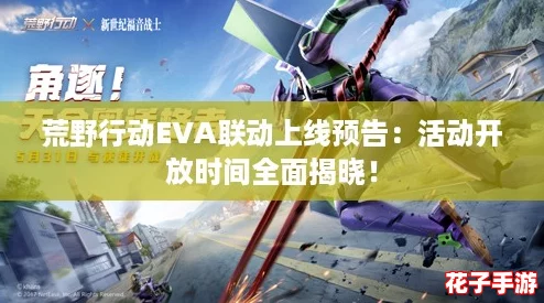 荒野行动EVA联动上线预告：活动开放时间全面揭晓！