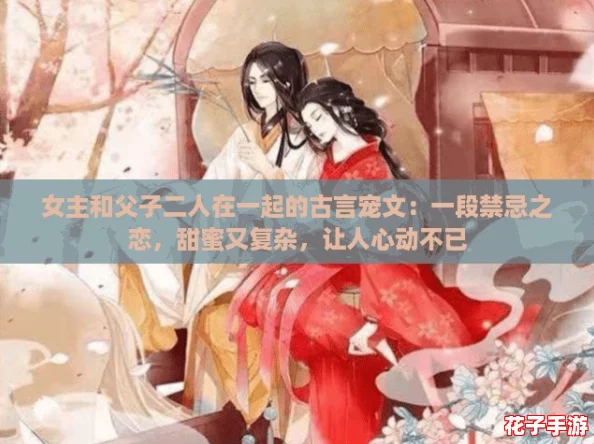 女主和父子二人在一起的古言宠文：一段禁忌之恋，甜蜜又复杂，让人心动不已