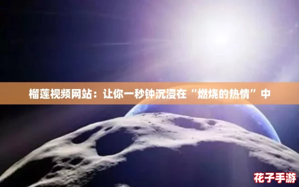 榴莲视频网站：让你一秒钟沉浸在“燃烧的热情”中
