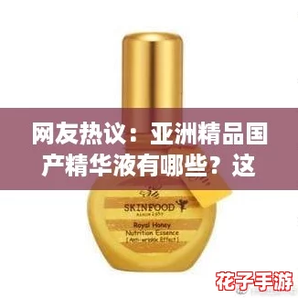 网友热议：亚洲精品国产精华液有哪些？这些产品真心值得一试！