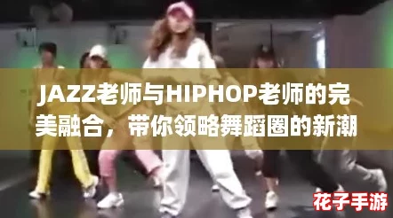 JAZZ老师与HIPHOP老师的完美融合，带你领略舞蹈圈的新潮流！