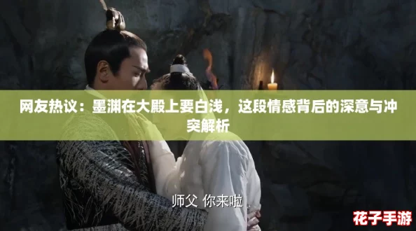 网友热议：墨渊在大殿上要白浅，这段情感背后的深意与冲突解析
