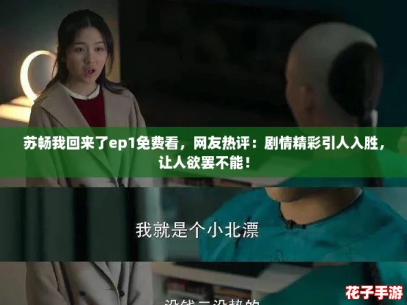 苏畅我回来了ep1免费看，网友热评：剧情精彩引人入胜，让人欲罢不能！