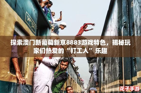 探索澳门新葡萄新京8883游戏特色，揭秘玩家们热爱的“打工人”乐趣
