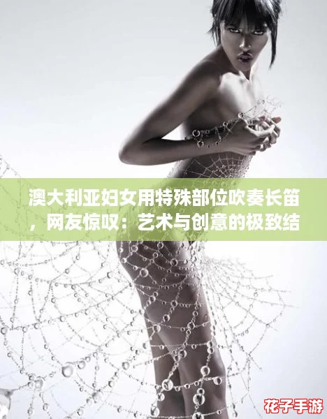 澳大利亚妇女用特殊部位吹奏长笛，网友惊叹：艺术与创意的极致结合！
