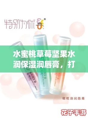 水蜜桃草莓坚果水润保湿润唇膏，打造你的“水光肌”唇妆新宠