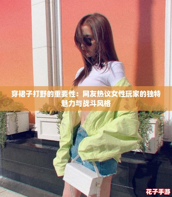 穿裙子打野的重要性：网友热议女性玩家的独特魅力与战斗风格