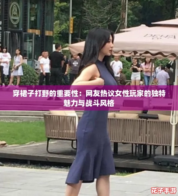 穿裙子打野的重要性：网友热议女性玩家的独特魅力与战斗风格