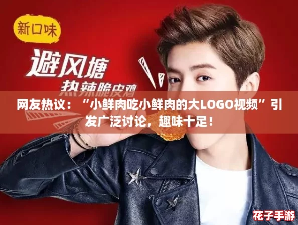 网友热议：“小鲜肉吃小鲜肉的大LOGO视频”引发广泛讨论，趣味十足！