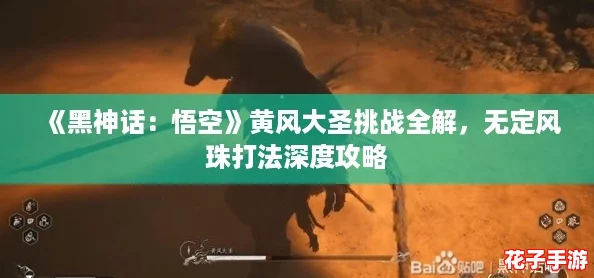 《黑神话：悟空》黄风大圣挑战全解，无定风珠打法深度攻略