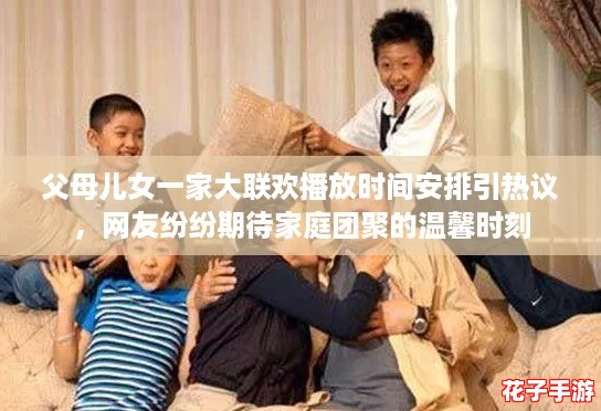 父母儿女一家大联欢播放时间安排引热议，网友纷纷期待家庭团聚的温馨时刻