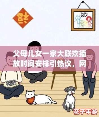 父母儿女一家大联欢播放时间安排引热议,网友纷纷期待家庭团聚的温馨时刻 父母儿女一家大联欢播放时间安排引热议,网友纷纷期待家庭团聚的温馨时刻