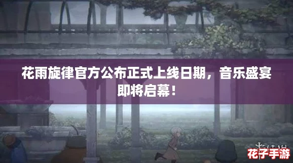 花雨旋律官方公布正式上线日期，音乐盛宴即将启幕！