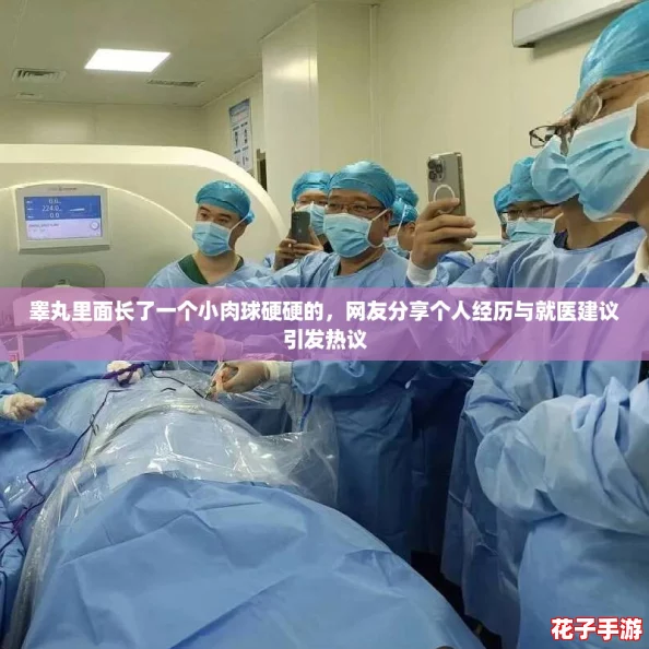 睾丸里面长了一个小肉球硬硬的，网友分享个人经历与就医建议引发热议