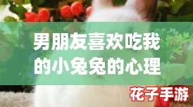 男朋友喜欢吃我的小兔兔的心理：当“舔狗”遇上美食的奇妙关系